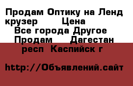 Продам Оптику на Ленд крузер 100 › Цена ­ 10 000 - Все города Другое » Продам   . Дагестан респ.,Каспийск г.